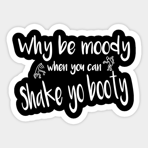 Why Be Moody When You Can Shake Your Booty - Dancing - Sticker | TeePublic